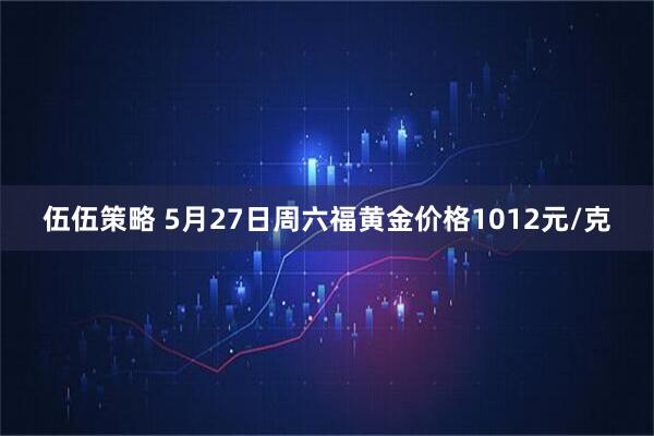 伍伍策略 5月27日周六福黄金价格1012元/克