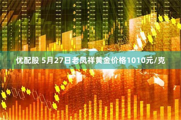 优配股 5月27日老凤祥黄金价格1010元/克