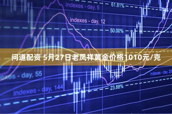 问道配资 5月27日老凤祥黄金价格1010元/克