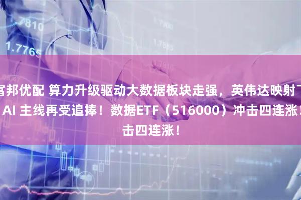 富邦优配 算力升级驱动大数据板块走强，英伟达映射下 AI 主线再受追捧！数据ETF（516000）冲击四连涨！