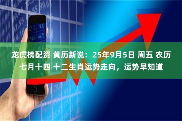 龙虎榜配资 黄历新说：25年9月5日 周五 农历七月十四 十二生肖运势走向，运势早知道