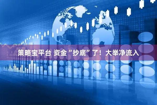 策略宝平台 资金“抄底”了！大举净流入